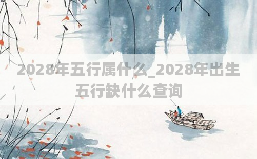 2028年五行属什么_2028年出生五行缺什么查询