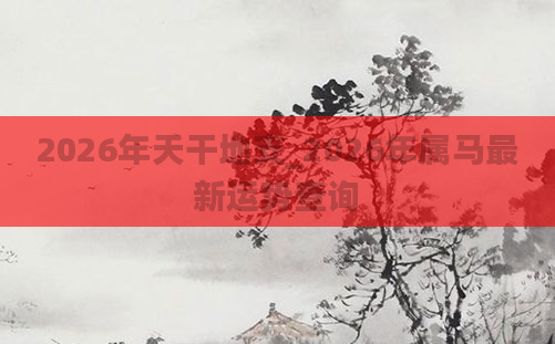 2026年天干地支_2026年属马最新运势查询