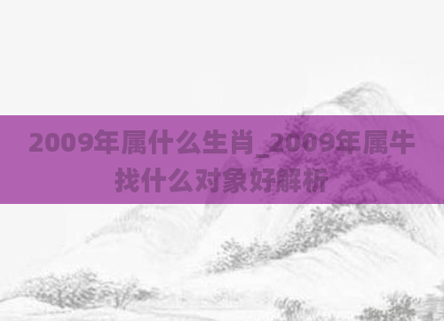 2009年属什么生肖_2009年属牛找什么对象好解析