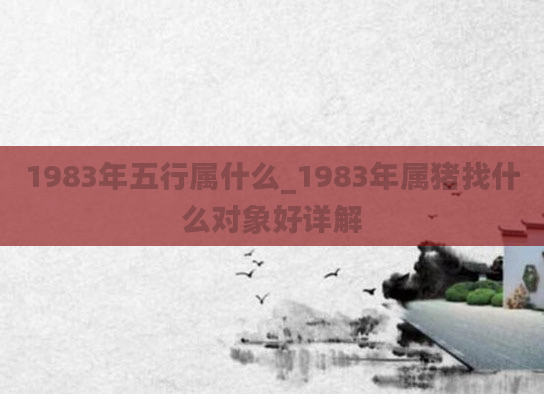 1983年五行属什么_1983年属猪找什么对象好详解
