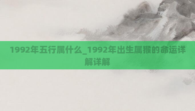 1992年五行属什么_1992年出生属猴的命运详解详解