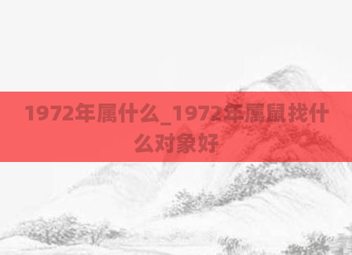 1972年属什么_1972年属鼠找什么对象好