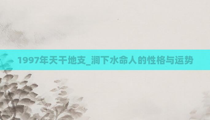 1997年天干地支_涧下水命人的性格与运势