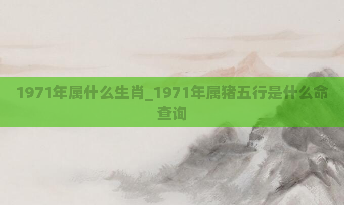 1971年属什么生肖_1971年属猪五行是什么命查询
