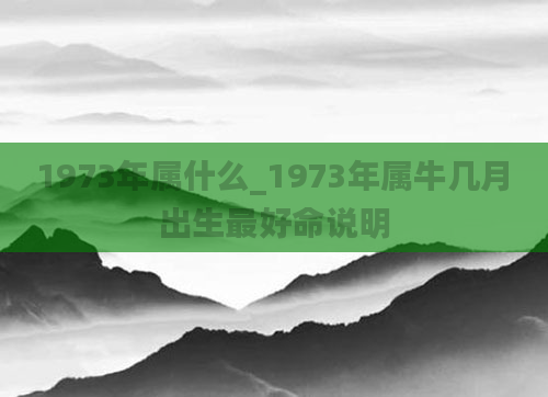 1973年属什么_1973年属牛几月出生最好命说明