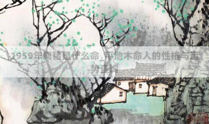 1959年属猪是什么命_平地木命人的性格与运势查询
