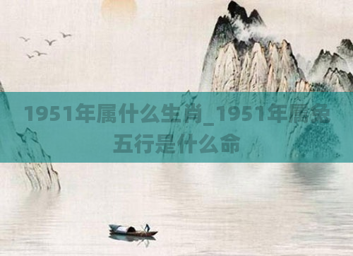 1951年属什么生肖_1951年属兔五行是什么命