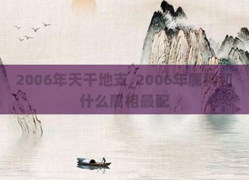 2006年天干地支_2006年属狗和什么属相最配