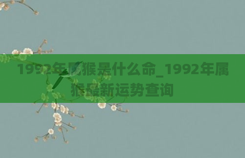 1992年属猴是什么命_1992年属猴最新运势查询