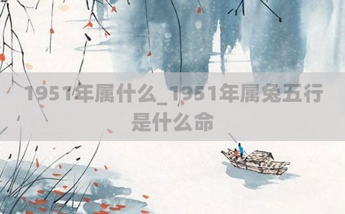 1951年属什么_1951年属兔五行是什么命