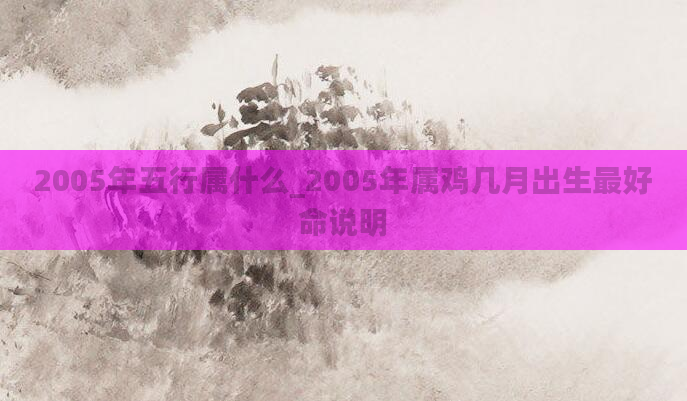2005年五行属什么_2005年属鸡几月出生最好命说明