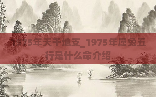 1975年天干地支_1975年属兔五行是什么命介绍