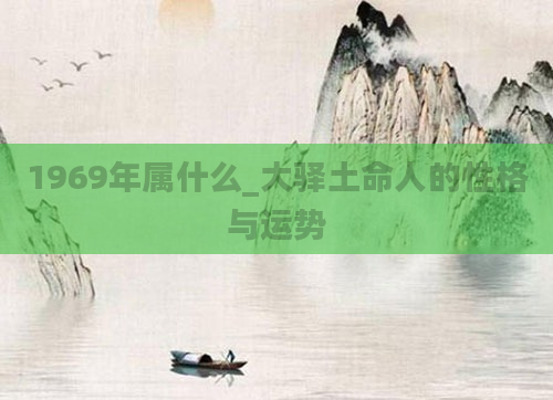1969年属什么_大驿土命人的性格与运势