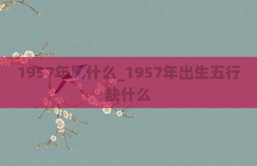 1957年属什么_1957年出生五行缺什么