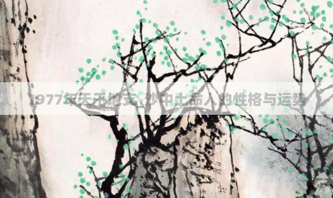 1977年天干地支_沙中土命人的性格与运势