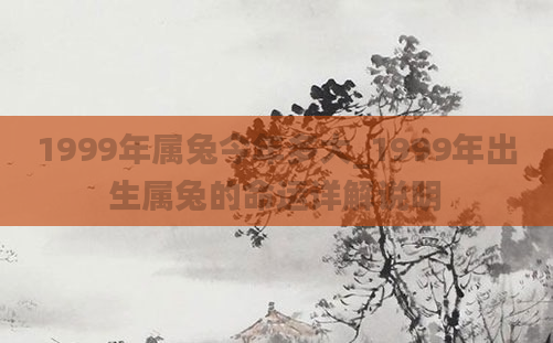 1999年属兔今年多大_1999年出生属兔的命运详解说明