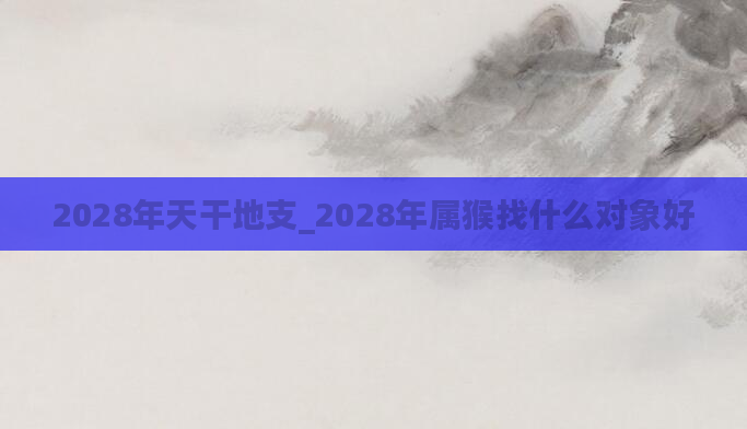 2028年天干地支_2028年属猴找什么对象好