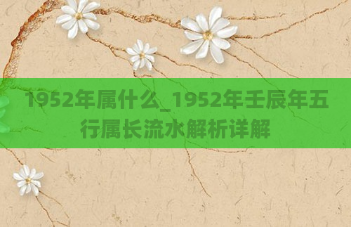 1952年属什么_1952年壬辰年五行属长流水解析详解