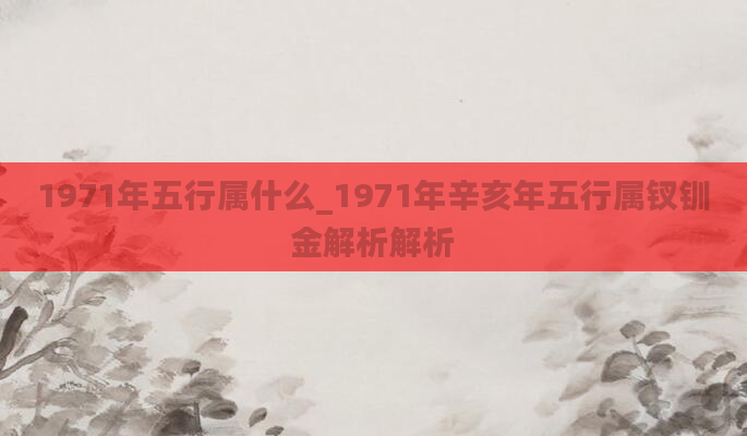 1971年五行属什么_1971年辛亥年五行属钗钏金解析解析