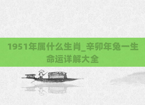 1951年属什么生肖_辛卯年兔一生命运详解大全