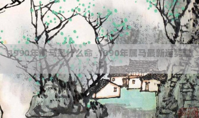 1990年属马是什么命_1990年属马最新运势查询