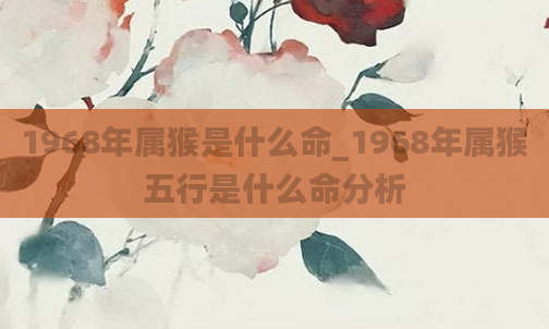 1968年属猴是什么命_1968年属猴五行是什么命分析