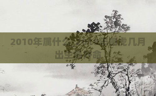 2010年属什么_2010年属虎几月出生最好命