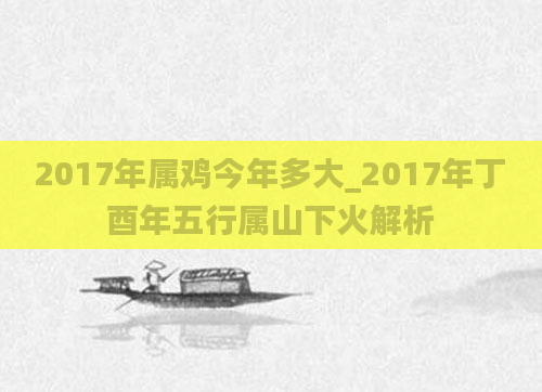 2017年属鸡今年多大_2017年丁酉年五行属山下火解析