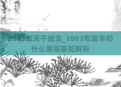 2003年天干地支_2003年属羊和什么属相最配解析