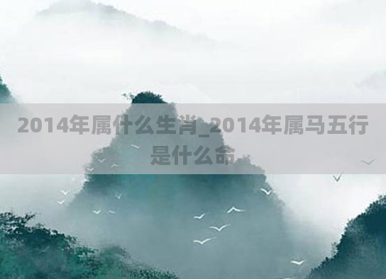 2014年属什么生肖_2014年属马五行是什么命