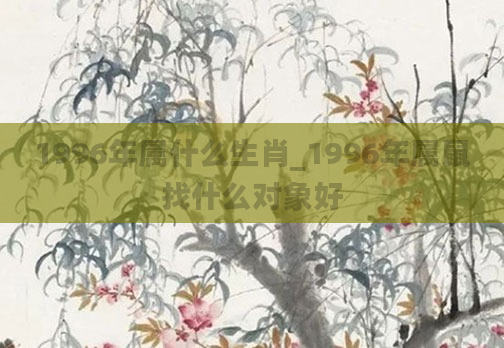 1996年属什么生肖_1996年属鼠找什么对象好