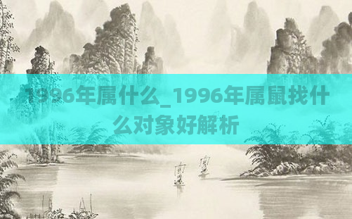 1996年属什么_1996年属鼠找什么对象好解析