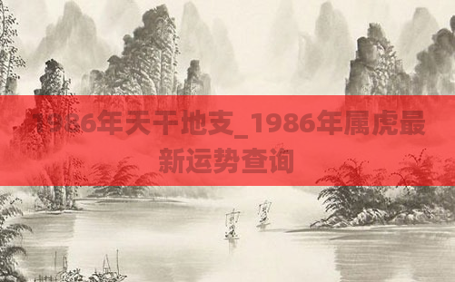1986年天干地支_1986年属虎最新运势查询