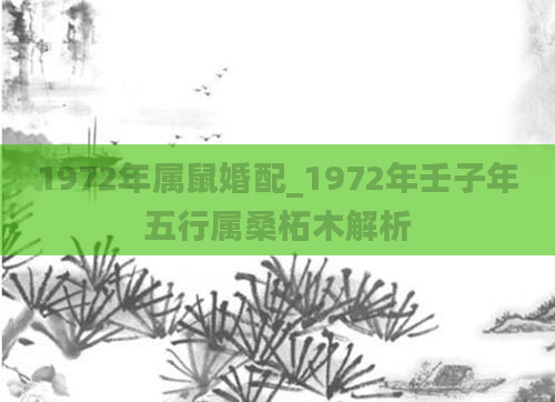 1972年属鼠婚配_1972年壬子年五行属桑柘木解析