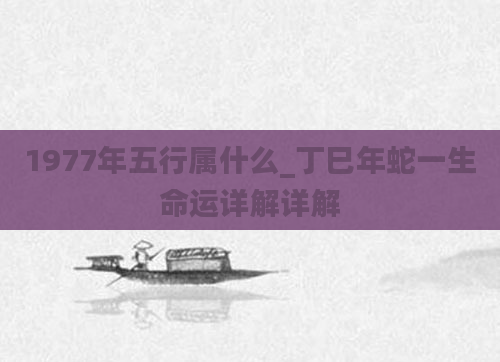 1977年五行属什么_丁巳年蛇一生命运详解详解