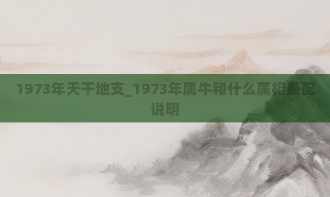 1973年天干地支_1973年属牛和什么属相最配说明