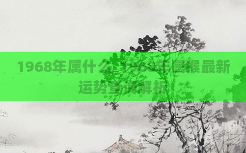 1968年属什么_1968年属猴最新运势查询解析
