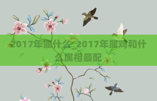 2017年属什么_2017年属鸡和什么属相最配