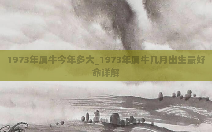 1973年属牛今年多大_1973年属牛几月出生最好命详解