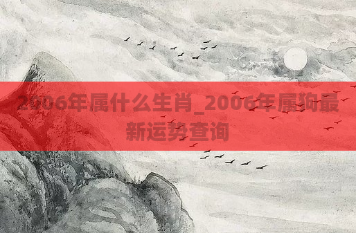 2006年属什么生肖_2006年属狗最新运势查询