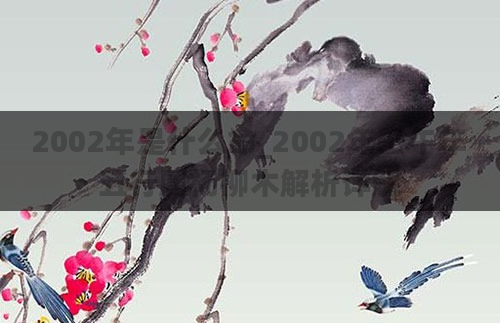 2002年是什么命_2002年壬午年五行属杨柳木解析详解