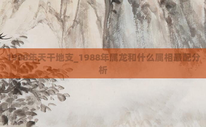 1988年天干地支_1988年属龙和什么属相最配分析