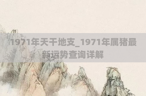 1971年天干地支_1971年属猪最新运势查询详解