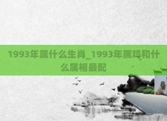 1993年属什么生肖_1993年属鸡和什么属相最配