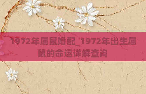 1972年属鼠婚配_1972年出生属鼠的命运详解查询