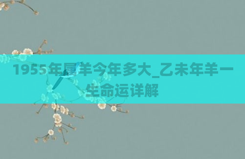 1955年属羊今年多大_乙未年羊一生命运详解