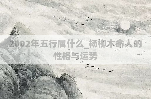 2002年五行属什么_杨柳木命人的性格与运势