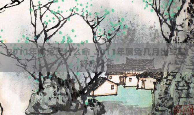 2011年属兔是什么命_2011年属兔几月出生最好命分析