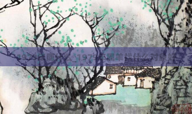 1979年属什么_1979年属羊找什么对象好