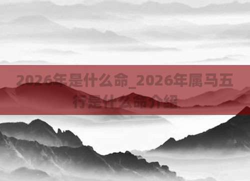 2026年是什么命_2026年属马五行是什么命介绍